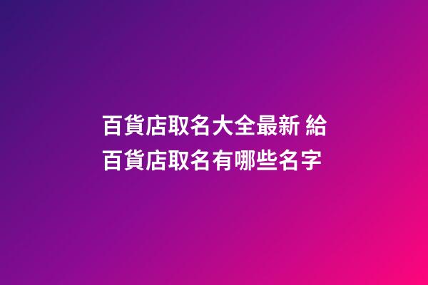 百貨店取名大全最新 給百貨店取名有哪些名字-第1張-店鋪起名-玄機(jī)派